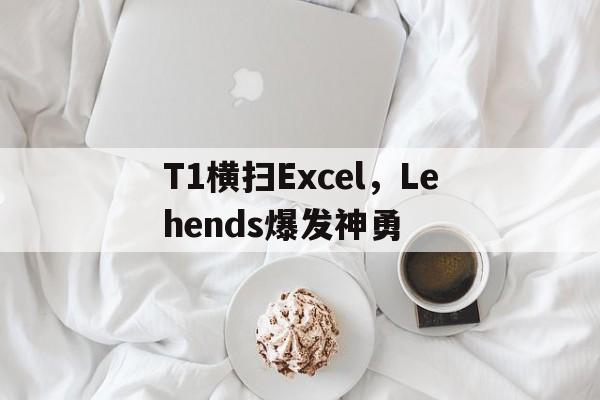 包含T1横扫Excel，Lehends爆发神勇的词条