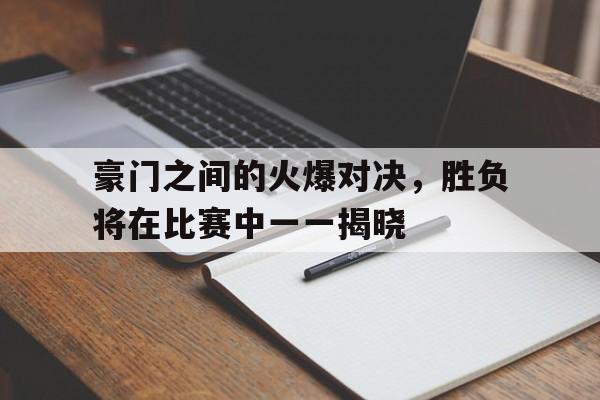 豪门之间的火爆对决，胜负将在比赛中一一揭晓的简单介绍
